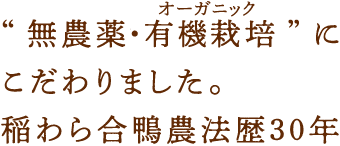 無農薬・有機栽培（オーガニック）にこだわりました。稲わら合鴨農法歴30年