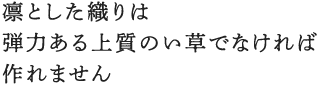 凛とした織りは弾力ある上質のい草でなければ作れません