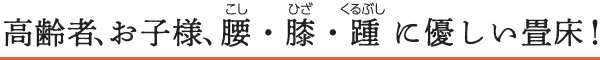 高齢者、お子様、腰・膝・踵 に優しい畳床！