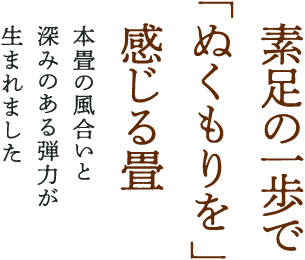 素足の一歩で「ぬくもり」を感じる畳 本畳の風合いと深みのある弾力が生まれました