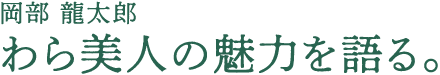 岡部 龍太郎 わら美人の魅力を語る。