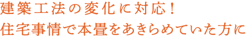 建築工法の変化に対応！住宅事情で本畳をあきらめていた方に